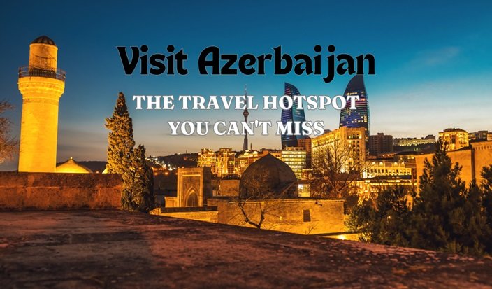 Visit Azerbaijan: The Travel Hotspot You Can't Miss